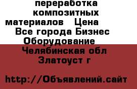 переработка композитных материалов › Цена ­ 100 - Все города Бизнес » Оборудование   . Челябинская обл.,Златоуст г.